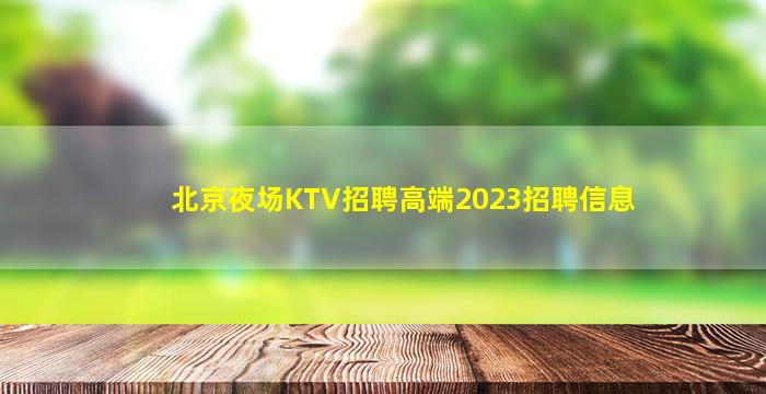北京夜场KTV招聘高端2023招聘信息
