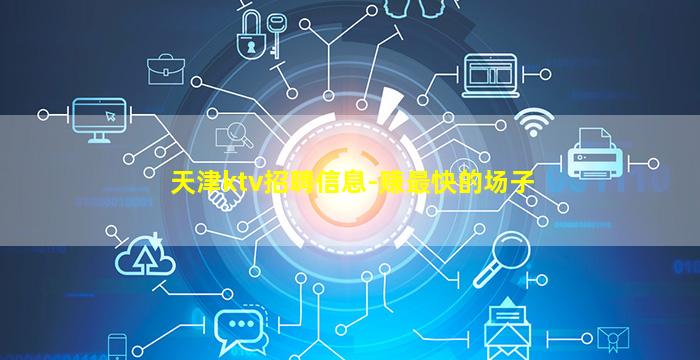 天津ktv招聘信息-赚最快的场子